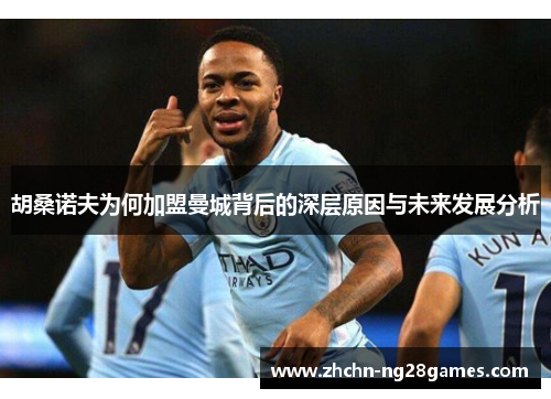 胡桑诺夫为何加盟曼城背后的深层原因与未来发展分析