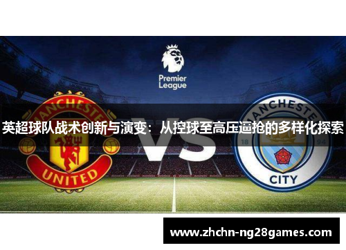 英超球队战术创新与演变:从控球至高压逼抢的多样化探索 英超球队战术创新与演变:从控球至高压逼抢的多样化探索