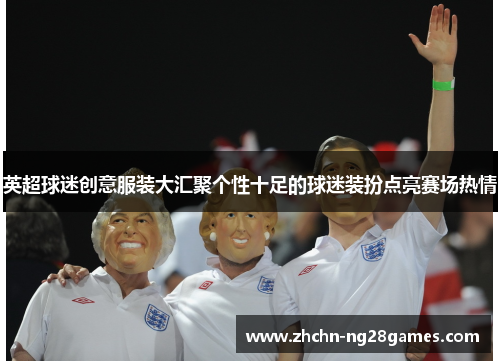 英超球迷创意服装大汇聚个性十足的球迷装扮点亮赛场热情 英超球迷创意服装大汇聚个性十足的球迷装扮点亮赛场热情