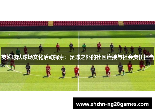 英超球队球场文化活动探索:足球之外的社区连接与社会责任担当 英超球队球场文化活动探索:足球之外的社区连接与社会责任担当