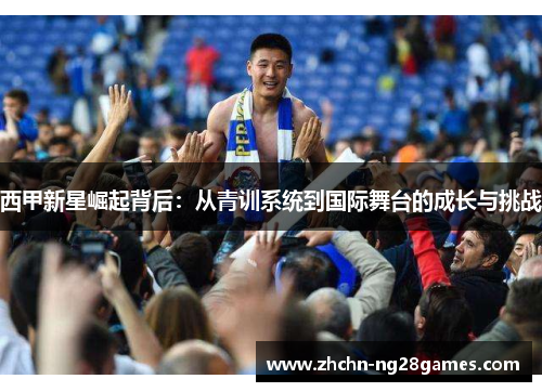 西甲新星崛起背后：从青训系统到国际舞台的成长与挑战
