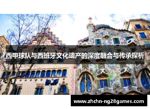 西甲球队与西班牙文化遗产的深度融合与传承探析