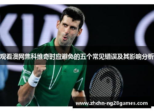观看澳网焦科维奇时应避免的五个常见错误及其影响分析 观看澳网焦科维奇时应避免的五个常见错误及其影响分析