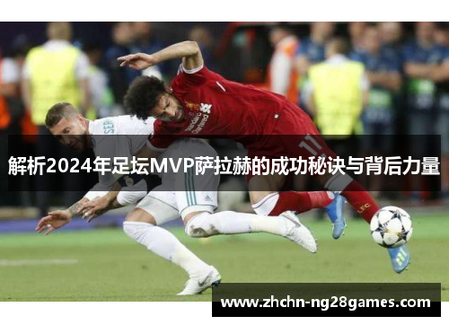 解析2024年足坛MVP萨拉赫的成功秘诀与背后力量