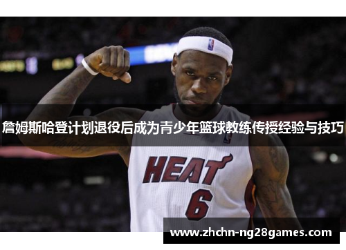 詹姆斯哈登计划退役后成为青少年篮球教练传授经验与技巧