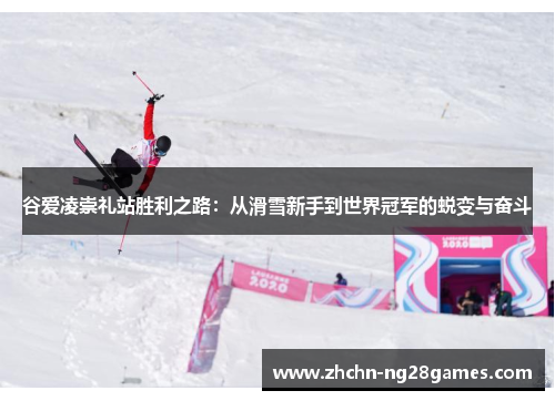 谷爱凌崇礼站胜利之路：从滑雪新手到世界冠军的蜕变与奋斗