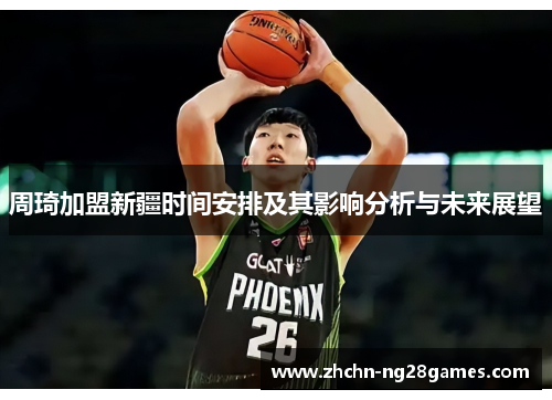周琦加盟新疆时间安排及其影响分析与未来展望 周琦加盟新疆时间安排及其影响分析与未来展望