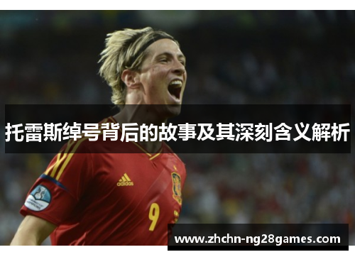 托雷斯绰号背后的故事及其深刻含义解析