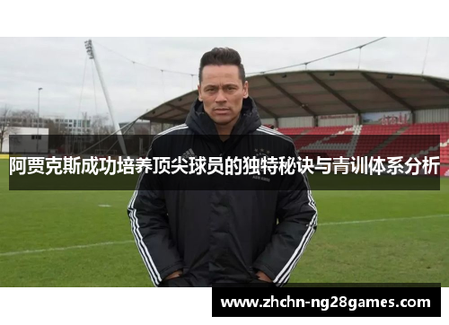 阿贾克斯成功培养顶尖球员的独特秘诀与青训体系分析