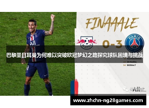 巴黎圣日耳曼为何难以突破欧冠梦幻之路探究球队困境与挑战 巴黎圣日耳曼为何难以突破欧冠梦幻之路探究球队困境与挑战