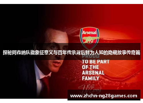 探秘阿森纳队徽象征意义与百年传承背后鲜为人知的隐藏故事传奇篇