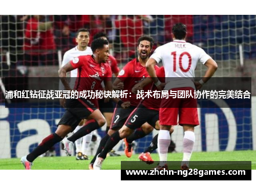 浦和红钻征战亚冠的成功秘诀解析：战术布局与团队协作的完美结合