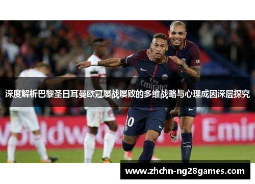 深度解析巴黎圣日耳曼欧冠屡战屡败的多维战略与心理成因深层探究 深度解析巴黎圣日耳曼欧冠屡战屡败的多维战略与心理成因深层探究