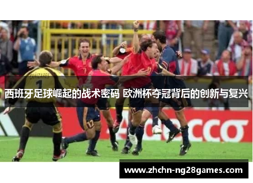 西班牙足球崛起的战术密码 欧洲杯夺冠背后的创新与复兴
