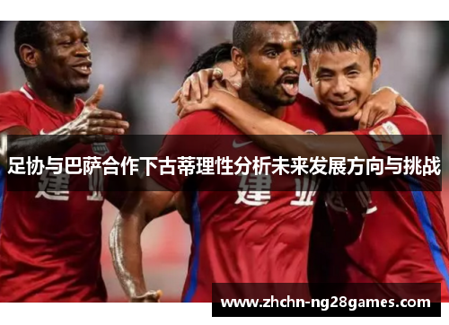 足协与巴萨合作下古蒂理性分析未来发展方向与挑战