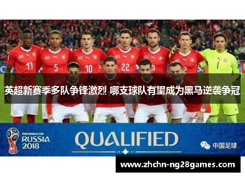 英超新赛季多队争锋激烈 哪支球队有望成为黑马逆袭争冠