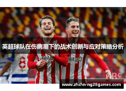 英超球队在伤病潮下的战术创新与应对策略分析
