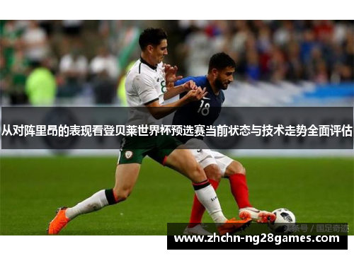 从对阵里昂的表现看登贝莱世界杯预选赛当前状态与技术走势全面评估