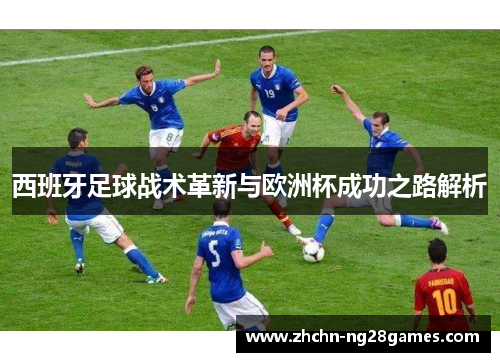 西班牙足球战术革新与欧洲杯成功之路解析