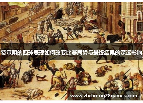 费尔明的四球表现如何改变比赛局势与最终结果的深远影响