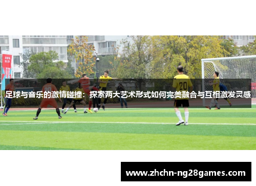 足球与音乐的激情碰撞：探索两大艺术形式如何完美融合与互相激发灵感