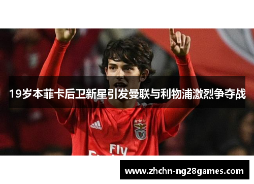 19岁本菲卡后卫新星引发曼联与利物浦激烈争夺战