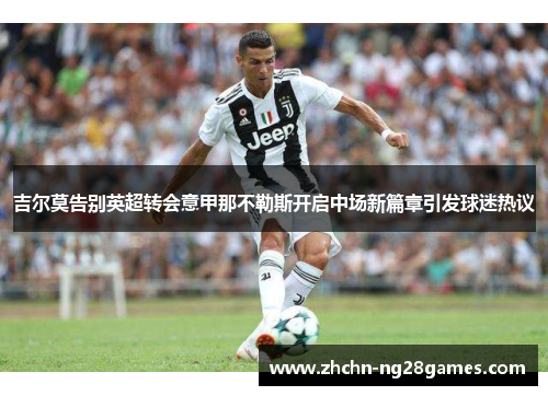 吉尔莫告别英超转会意甲那不勒斯开启中场新篇章引发球迷热议