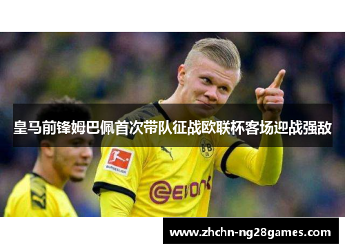 皇马前锋姆巴佩首次带队征战欧联杯客场迎战强敌