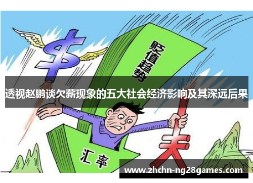 透视赵鹏谈欠薪现象的五大社会经济影响及其深远后果